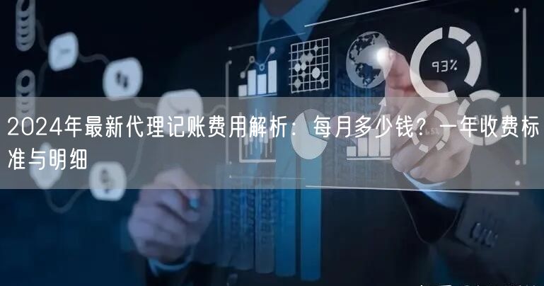 2024年最新代理记账费用解析:每月多少钱?一年收费标准与明细 2024年最新代理记账费用解析:每月多少钱?一年收费标准与明细