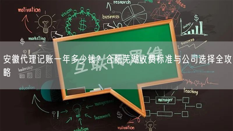 安徽代理记账一年多少钱?合肥芜湖收费标准与公司选择全攻略 安徽代理记账一年多少钱?合肥芜湖收费标准与公司选择全攻略