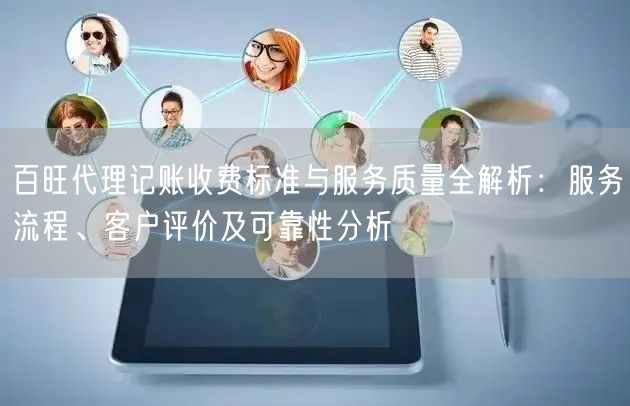 百旺代理记账收费标准与服务质量全解析：服务流程、客户评价及可靠性分析