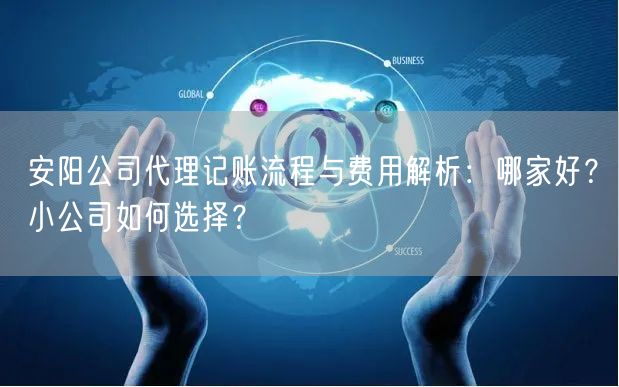 安阳公司代理记账流程与费用解析：哪家好？小公司如何选择？
