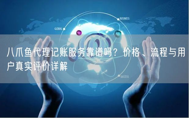 八爪鱼代理记账服务靠谱吗？价格、流程与用户真实评价详解