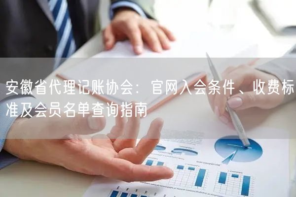 安徽省代理记账协会:官网入会条件、收费标准及会员名单查询指南 安徽省代理记账协会:官网入会条件、收费标准及会员名单查询指南