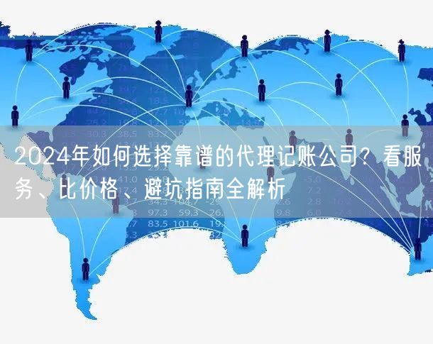 2024年如何选择靠谱的代理记账公司？看服务、比价格、避坑指南全解析