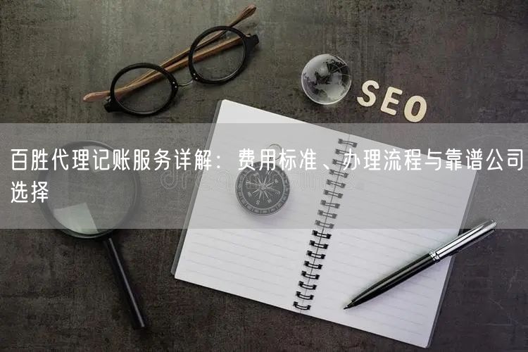 百胜代理记账服务详解：费用标准、办理流程与靠谱公司选择