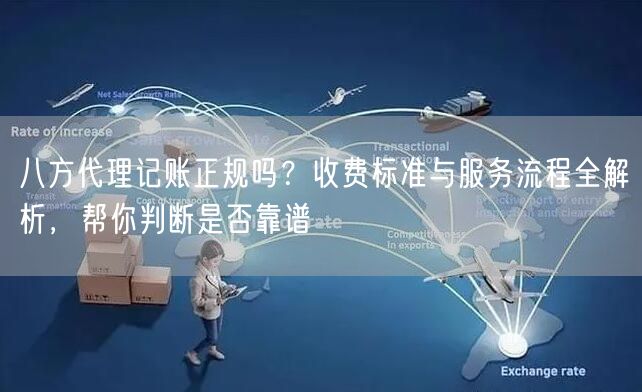 八方代理记账正规吗？收费标准与服务流程全解析，帮你判断是否靠谱