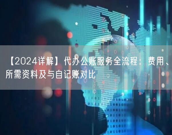 【2024详解】代办公账服务全流程:费用、所需资料及与自记账对比 【2024详解】代办公账服务全流程:费用、所需资料及与自记账对比