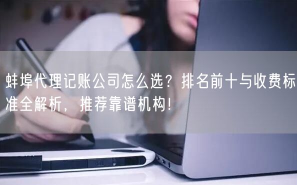 蚌埠代理记账公司怎么选?排名前十与收费标准全解析,推荐靠谱机构! 蚌埠代理记账公司怎么选?排名前十与收费标准全解析,推荐靠谱机构!