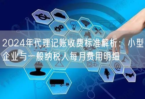 2024年代理记账收费标准解析：小型企业与一般纳税人每月费用明细