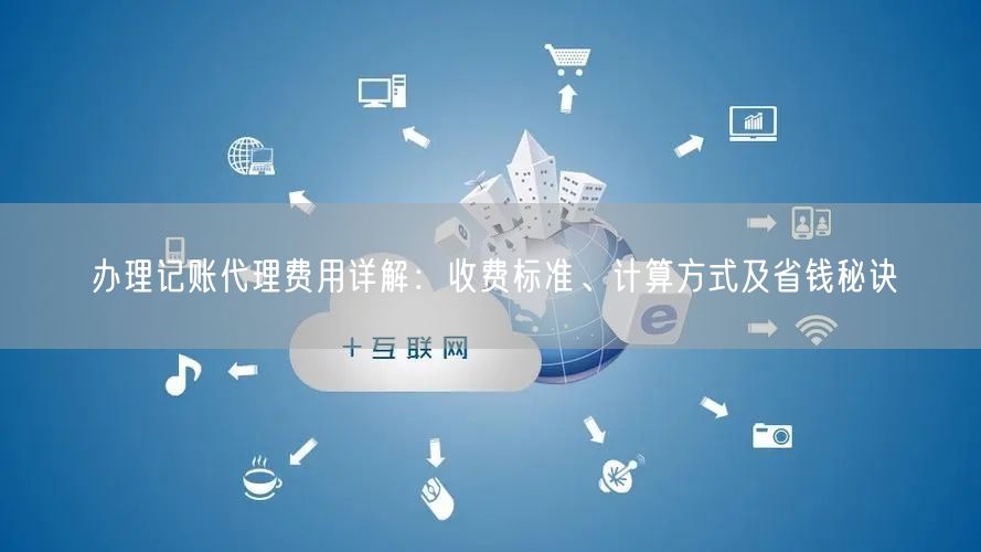 办理记账代理费用详解：收费标准、计算方式及省钱秘诀