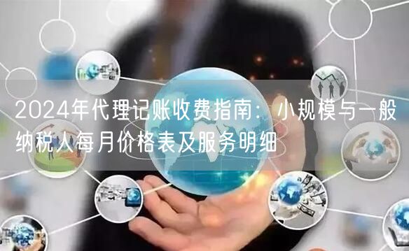 2024年代理记账收费指南：小规模与一般纳税人每月价格表及服务明细