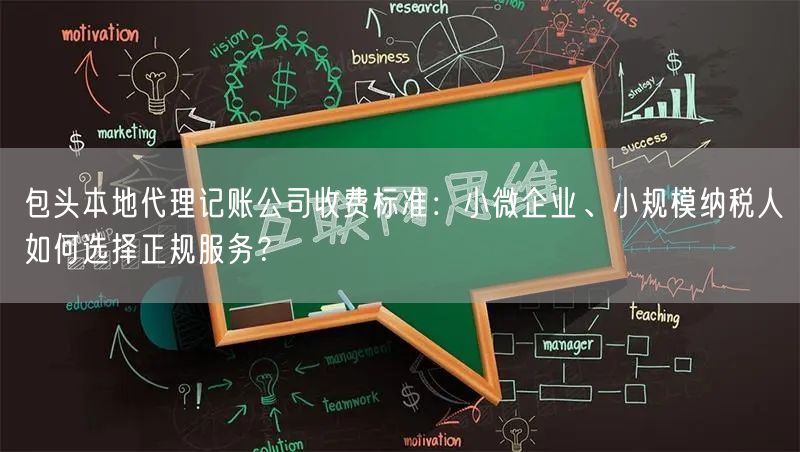 包头本地代理记账公司收费标准：小微企业、小规模纳税人如何选择正规服务？
